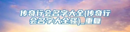 传奇行会名字大全(传奇行会名字大全骚)_重复