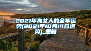 2021年狗女人的全年运势(2021年10月14日运势)_重复