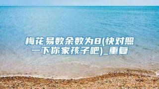 梅花易数余数为8(快对照一下你家孩子吧)_重复