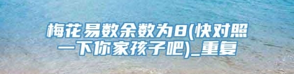 梅花易数余数为8(快对照一下你家孩子吧)_重复