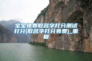 宝宝免费取名字打分测试打分(取名字打分免费)_重复