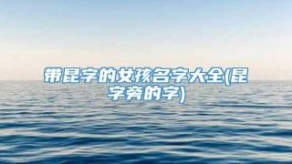 带昆字的女孩名字大全(昆字旁的字)