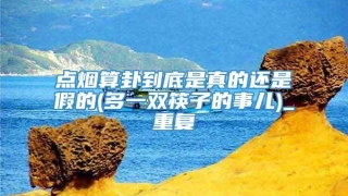 点烟算卦到底是真的还是假的(多一双筷子的事儿)_重复
