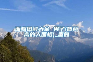 面相图解大全 男子(智商高的人面相)_重复