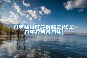 八字称骨算命对照表(您是几年几月几日生)