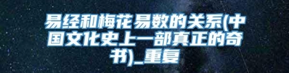 易经和梅花易数的关系(中国文化史上一部真正的奇书)_重复