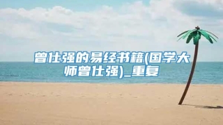 曾仕强的易经书籍(国学大师曾仕强)_重复