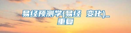 易经预测学(易经 变化)_重复
