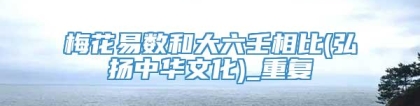 梅花易数和大六壬相比(弘扬中华文化)_重复