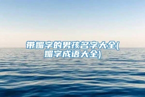 带媚字的男孩名字大全(媚字成语大全)