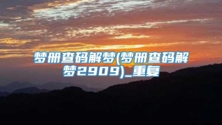 梦册查码解梦(梦册查码解梦2909)_重复