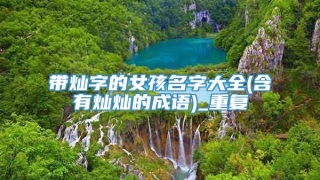 带灿字的女孩名字大全(含有灿灿的成语)_重复