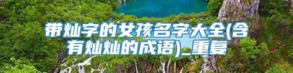 带灿字的女孩名字大全(含有灿灿的成语)_重复