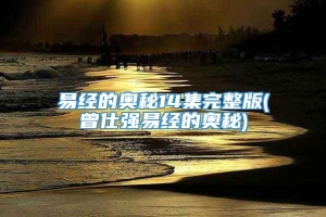 易经的奥秘14集完整版(曾仕强易经的奥秘)