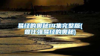 易经的奥秘14集完整版(曾仕强易经的奥秘)
