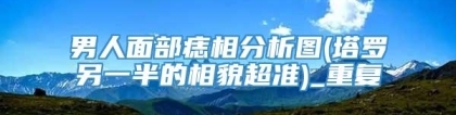 男人面部痣相分析图(塔罗另一半的相貌超准)_重复