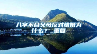 八字不合父母反对结婚为什么？_重复