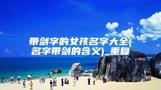 带剑字的女孩名字大全(名字带剑的含义)_重复