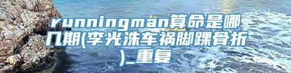 runningman算命是哪几期(李光洙车祸脚踝骨折)_重复