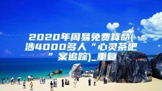 2020年周易免费算命(涉4000多人“心灵茶吧”案追踪)_重复