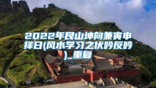 2022年艮山坤向兼寅申择日(风水学习之伏吟反吟)_重复