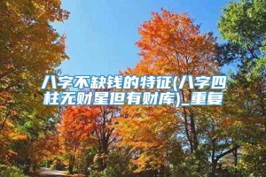 八字不缺钱的特征(八字四柱无财星但有财库)_重复