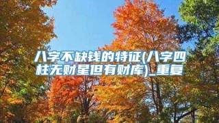 八字不缺钱的特征(八字四柱无财星但有财库)_重复
