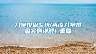 八字排盘系统(再谈八字排盘实例详解)_重复