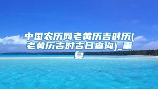 中国农历网老黄历吉时历(老黄历吉时吉日查询)_重复