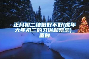 正月初二结婚好不好(虎年大年初二的习俗和禁忌)_重复