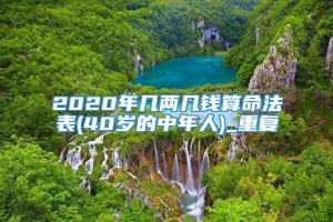 2020年几两几钱算命法表(40岁的中年人)_重复