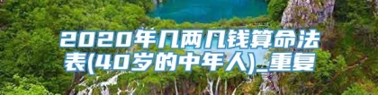 2020年几两几钱算命法表(40岁的中年人)_重复