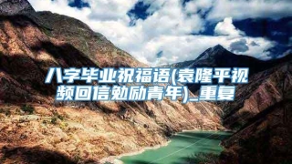 八字毕业祝福语(袁隆平视频回信勉励青年)_重复