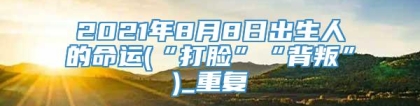 2021年8月8日出生人的命运(“打脸”“背叛”)_重复