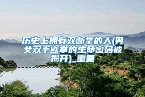 历史上拥有双断掌的人(男女双手断掌的生命密码被揭开)_重复