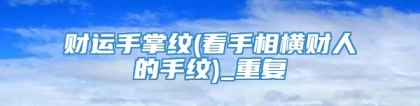 财运手掌纹(看手相横财人的手纹)_重复