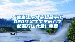 测宝宝生辰八字起名字(2020年鼠宝宝生辰八字起名方法大全)_重复