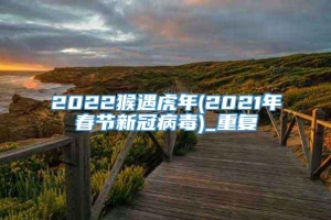 2022猴遇虎年(2021年春节新冠病毒)_重复