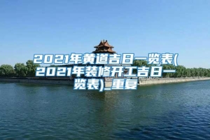 2021年黄道吉日一览表(2021年装修开工吉日一览表)_重复