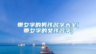 带夕字的男孩名字大全(带夕字的女孩名字)