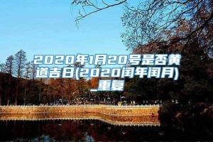 2020年1月20号是否黄道吉日(2020闰年闰月)_重复