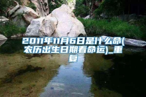 2011年11月6日是什么命(农历出生日期看命运)_重复