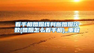 看手相婚姻线判断婚姻次数(婚姻怎么看手相)_重复