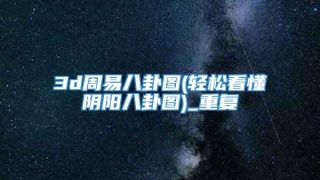 3d周易八卦图(轻松看懂阴阳八卦图)_重复