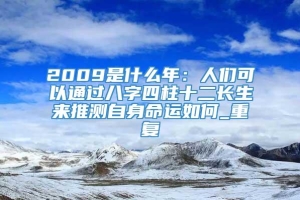 2009是什么年：人们可以通过八字四柱十二长生来推测自身命运如何_重复