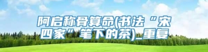 阿启称骨算命(书法“宋四家”笔下的茶)_重复