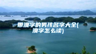 带澳字的男孩名字大全(澳字怎么读)