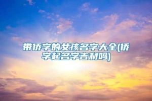 带侨字的女孩名字大全(侨字起名字吉利吗)