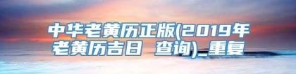 中华老黄历正版(2019年老黄历吉日 查询)_重复
