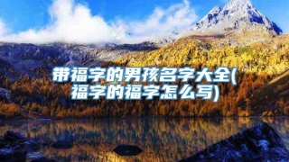 带福字的男孩名字大全(福字的福字怎么写)